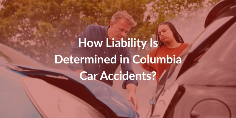 How Liability Is Determined in Columbia Car Accidents